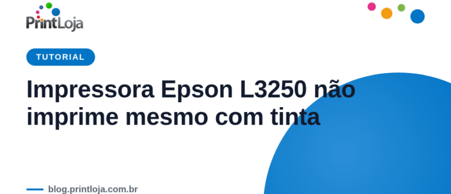 Impressora Epson L3250 não imprime mesmo com tinta — guia de solução de problemas