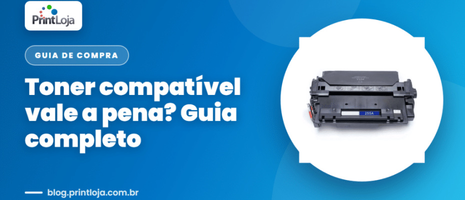Toner compatível vale a pena? Guia completo — blog Print Loja