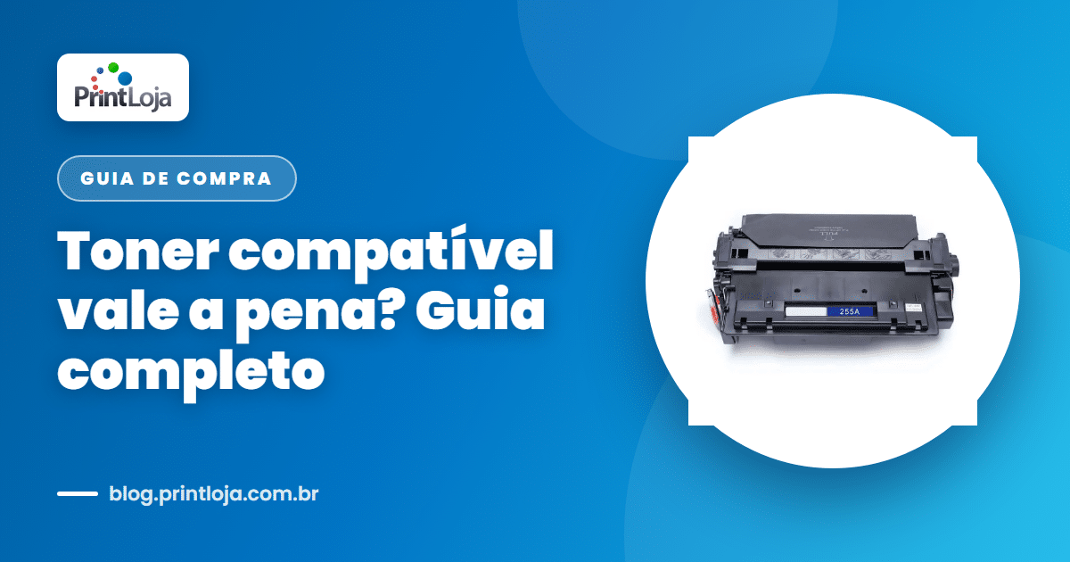 Toner compatível vale a pena? Guia completo — blog Print Loja